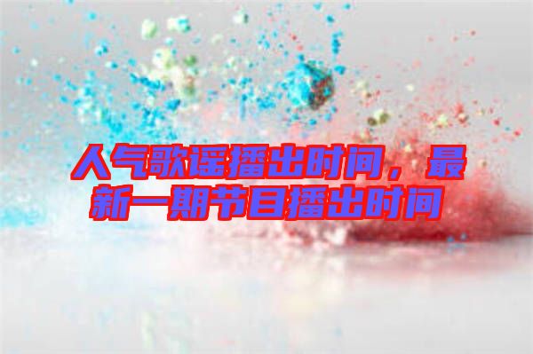 人氣歌謠播出時(shí)間，最新一期節(jié)目播出時(shí)間