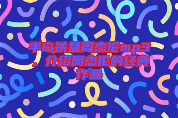 半島鐵盒周杰倫mp3，介紹周杰倫的經(jīng)典作品