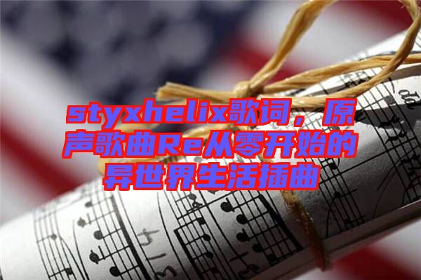 styxhelix歌詞，原聲歌曲Re從零開始的異世界生活插曲