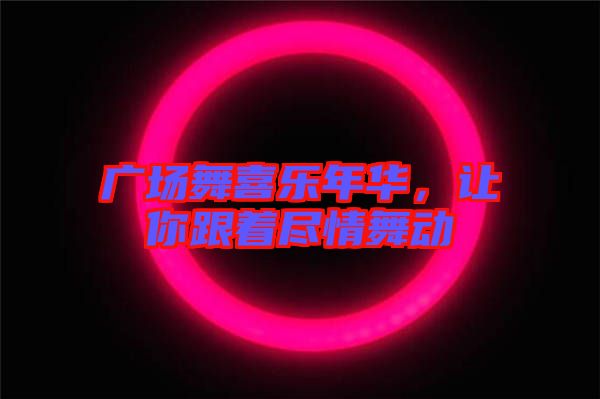 廣場舞喜樂年華，讓你跟著盡情舞動
