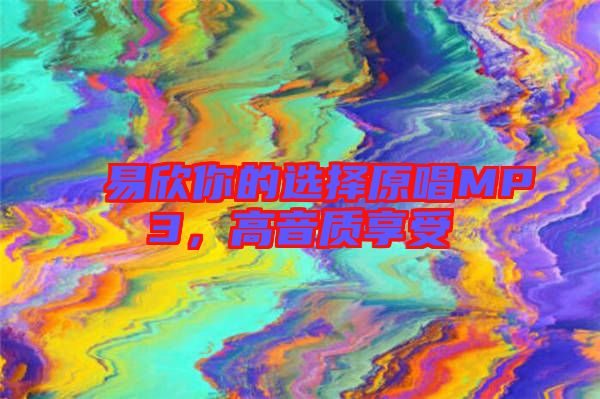 易欣你的選擇原唱MP3，高音質(zhì)享受