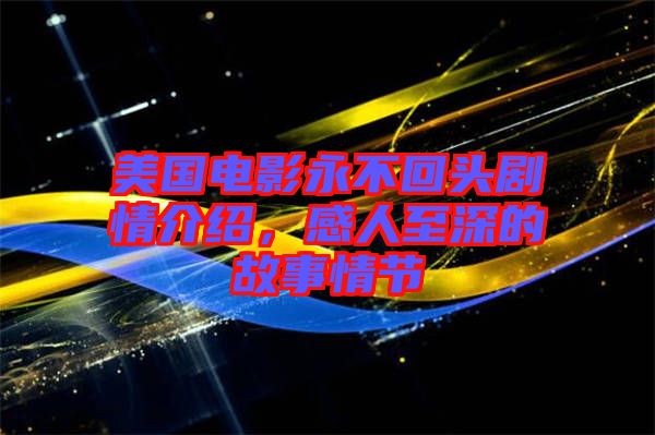 美國電影永不回頭劇情介紹，感人至深的故事情節(jié)