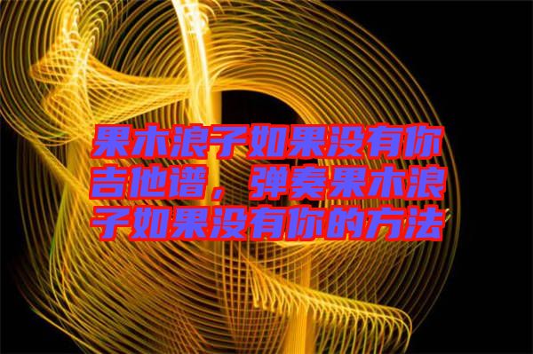 果木浪子如果沒有你吉他譜，彈奏果木浪子如果沒有你的方法