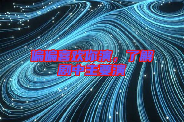 偏偏喜歡你演，了解劇中主要演