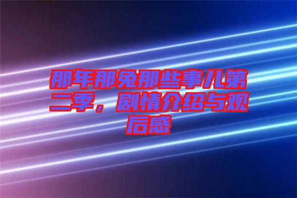 那年那兔那些事兒第二季，劇情介紹與觀后感