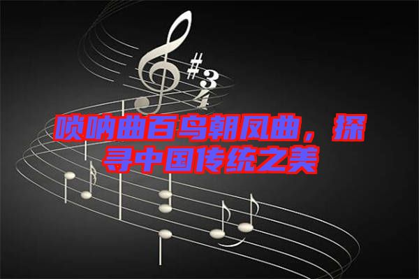 嗩吶曲百鳥朝鳳曲，探尋中國傳統(tǒng)之美
