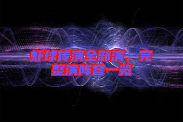 蝦球傳演全部演，完整演陣容一覽