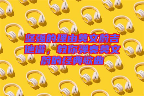 堅(jiān)強(qiáng)的理由莫文蔚吉他譜，教你彈奏莫文蔚的經(jīng)典歌曲