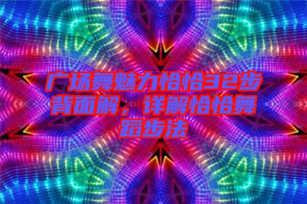 廣場舞魅力恰恰32步背面解，詳解恰恰舞蹈步法