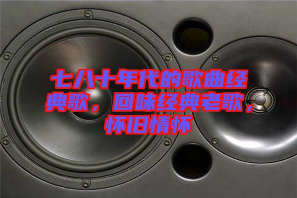 七八十年代的歌曲經(jīng)典歌，回味經(jīng)典老歌，懷舊情懷