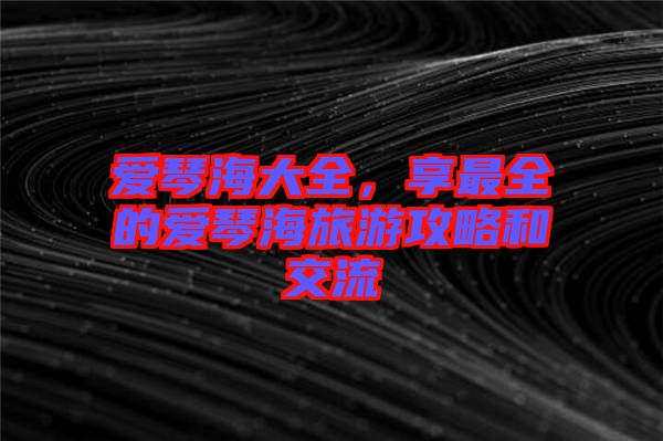 愛琴海大全，享最全的愛琴海旅游攻略和交流