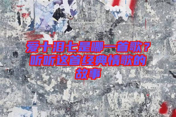 愛十淚七是哪一首歌？聽聽這首經典情歌的故事