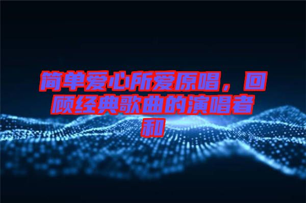 簡(jiǎn)單愛(ài)心所愛(ài)原唱，回顧經(jīng)典歌曲的演唱者和
