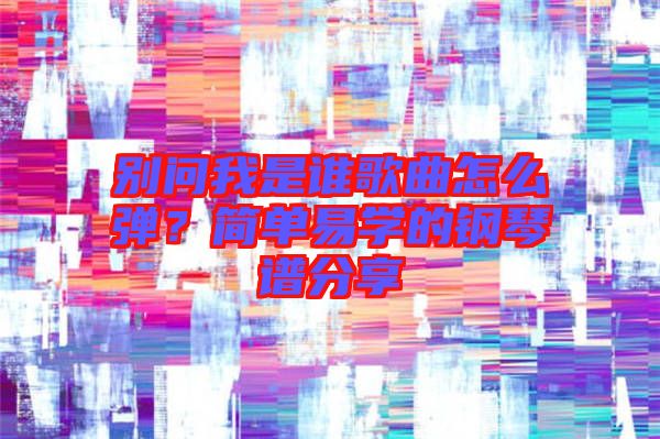 別問我是誰歌曲怎么彈？簡單易學的鋼琴譜分享
