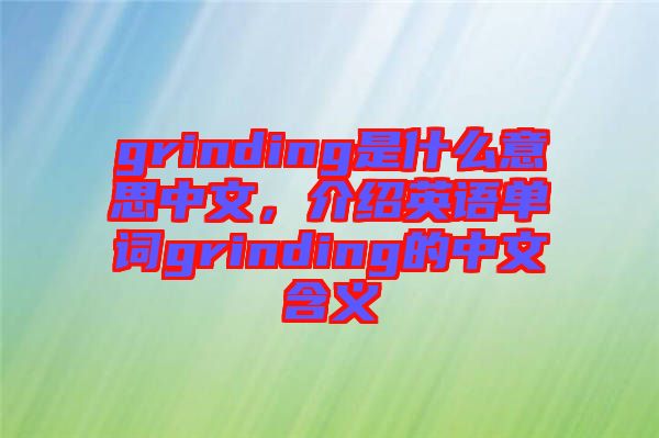 grinding是什么意思中文，介紹英語(yǔ)單詞grinding的中文含義