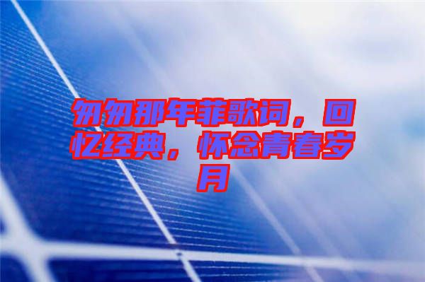匆匆那年菲歌詞，回憶經(jīng)典，懷念青春歲月