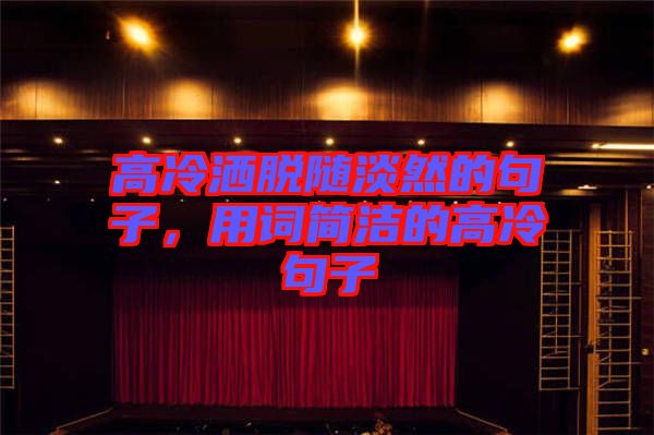 高冷灑脫隨淡然的句子，用詞簡潔的高冷句子