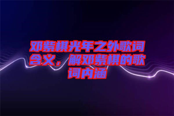 鄧紫棋光年之外歌詞含義，解鄧紫棋的歌詞內(nèi)涵