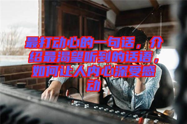 最打動心的一句話，介紹最渴望聽到的話語，如何讓人內(nèi)心深受感動