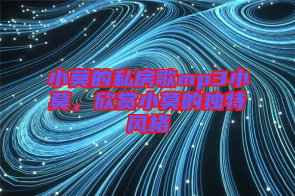 小莫的私房歌mp3小莫，欣賞小莫的獨特風格