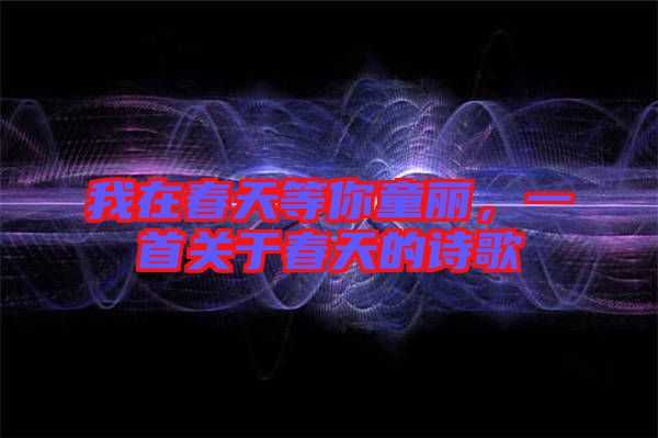 我在春天等你童麗，一首關(guān)于春天的詩(shī)歌