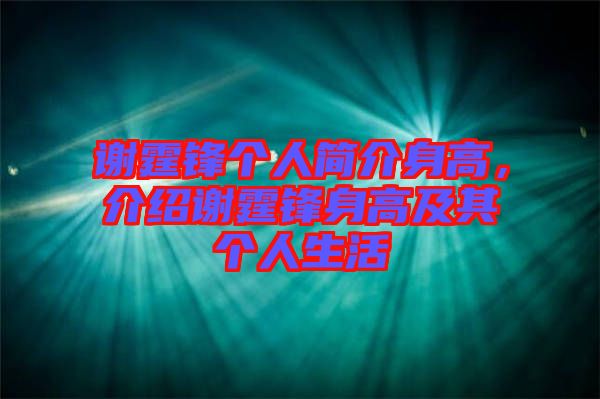 謝霆鋒個(gè)人簡(jiǎn)介身高，介紹謝霆鋒身高及其個(gè)人生活