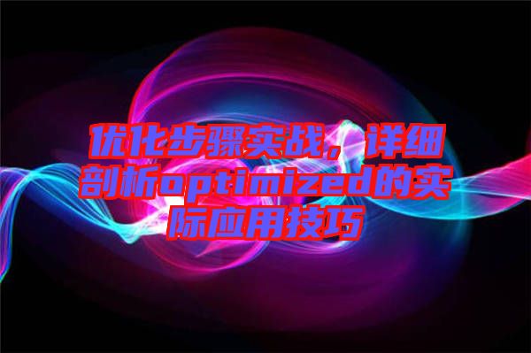 優(yōu)化步驟實戰(zhàn)，詳細剖析optimized的實際應用技巧
