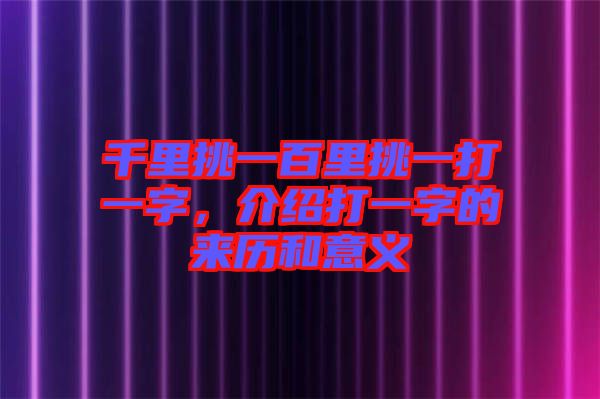千里挑一百里挑一打一字，介紹打一字的來歷和意義