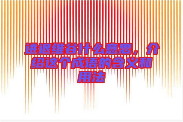 進(jìn)退維谷什么意思，介紹這個(gè)成語(yǔ)的含義和用法
