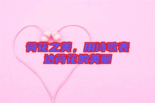 荷花之美，用詩(shī)歌表達(dá)荷花的美麗