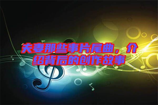 夫妻那些事片尾曲，介紹背后的創(chuàng)作故事