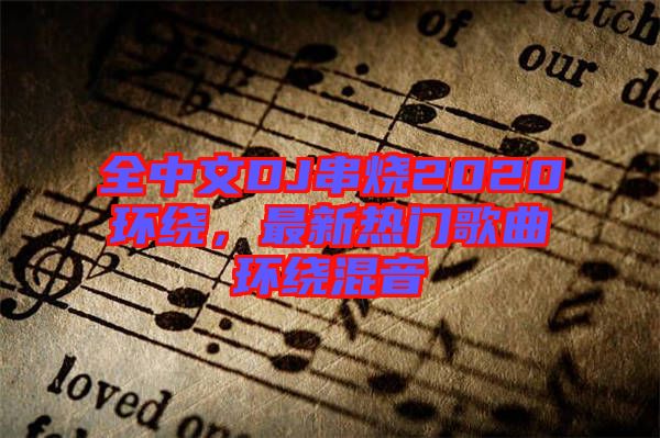 全中文DJ串燒2020環(huán)繞，最新熱門(mén)歌曲環(huán)繞混音