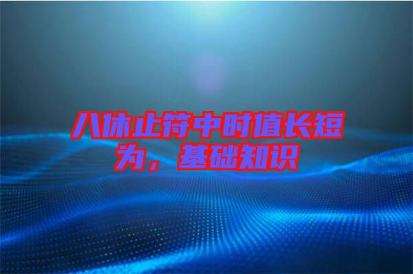 八休止符中時(shí)值長短為，基礎(chǔ)知識