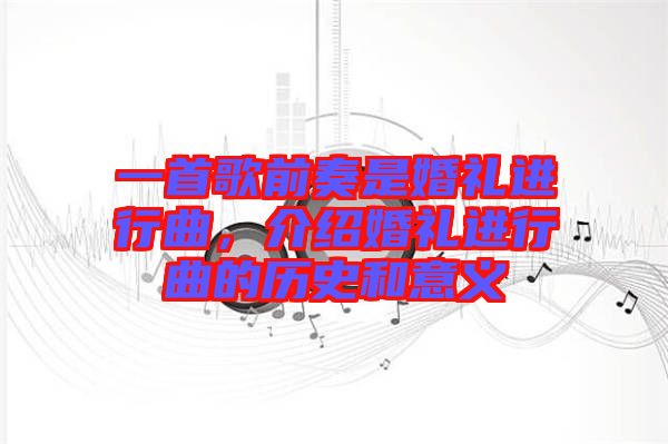 一首歌前奏是婚禮進(jìn)行曲，介紹婚禮進(jìn)行曲的歷史和意義