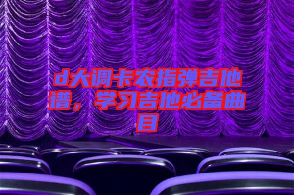 d大調(diào)卡農(nóng)指彈吉他譜，學習吉他必備曲目