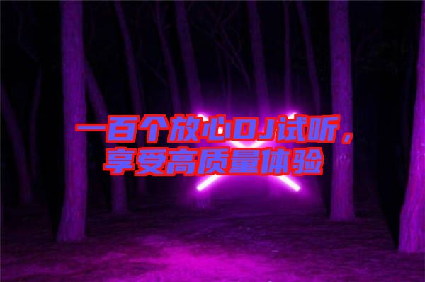 一百個(gè)放心DJ試聽(tīng)，享受高質(zhì)量體驗(yàn)