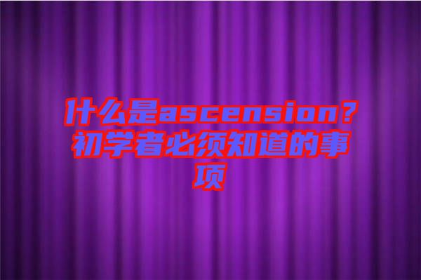 什么是ascension？初學(xué)者必須知道的事項