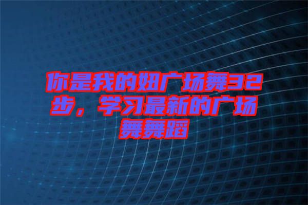 你是我的妞廣場舞32步，學(xué)習(xí)最新的廣場舞舞蹈