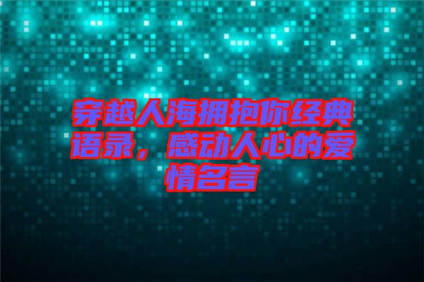 穿越人海擁抱你經(jīng)典語錄，感動人心的愛情名言