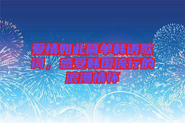 愛情如此簡單韓語歌詞，感受韓國流行的浪漫情懷