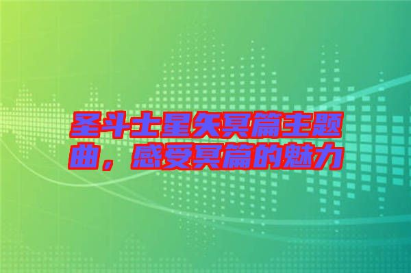 圣斗士星矢冥篇主題曲，感受冥篇的魅力