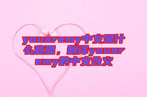 youaremy中文是什么意思，翻譯youaremy的中文含義