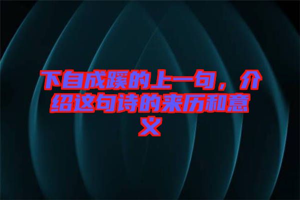 下自成蹊的上一句，介紹這句詩的來歷和意義