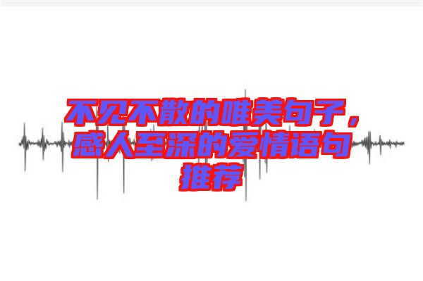 不見(jiàn)不散的唯美句子，感人至深的愛(ài)情語(yǔ)句推薦