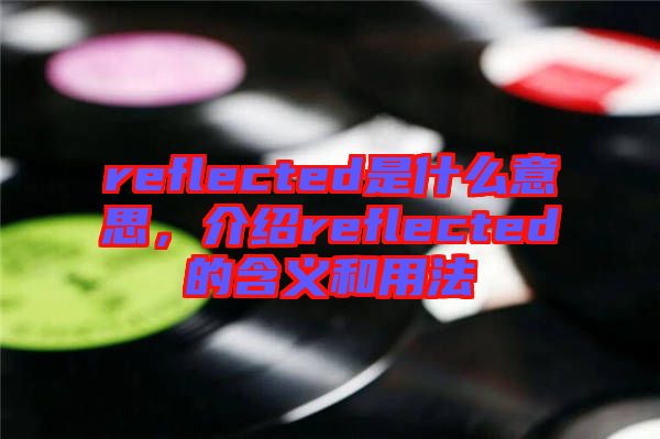 reflected是什么意思，介紹reflected的含義和用法