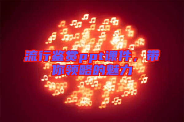 流行鑒賞ppt課件，帶你領(lǐng)略的魅力