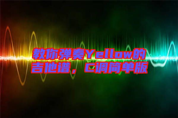 教你彈奏Yellow的吉他譜，C調(diào)簡(jiǎn)單版