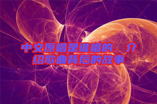 中文原唱是誰唱的，介紹歌曲背后的故事