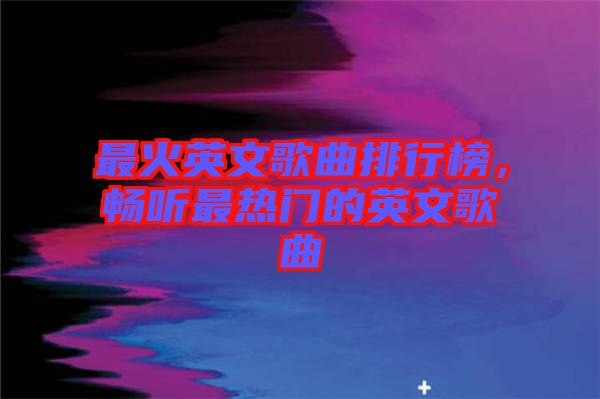 最火英文歌曲排行榜，暢聽最熱門的英文歌曲