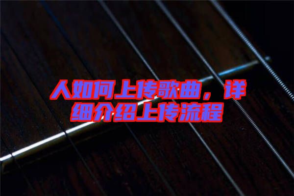 人如何上傳歌曲，詳細(xì)介紹上傳流程